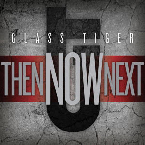 Glass Tiger – Then, Now, Next
