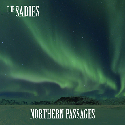 THE SADIES NEW LP NORTHERN PASSAGES available FEB 10 2017, SET TO TOUR WITH BLUE RODEO
