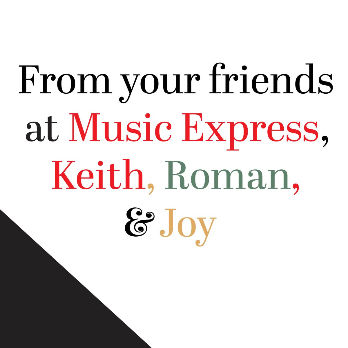 Merry Christmas & Happy New Year!
From your friends at Music Express, Keith, Roman, and Joy!
